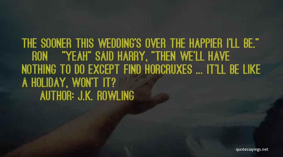 J.K. Rowling Quotes: The Sooner This Wedding's Over The Happier I'll Be. [ron] Yeah Said Harry, Then We'll Have Nothing To Do Except