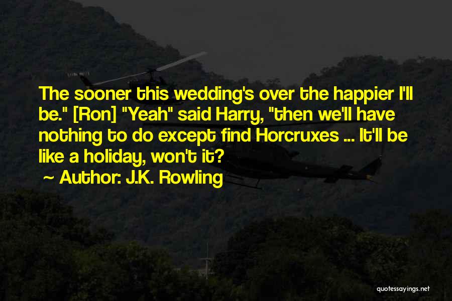 J.K. Rowling Quotes: The Sooner This Wedding's Over The Happier I'll Be. [ron] Yeah Said Harry, Then We'll Have Nothing To Do Except