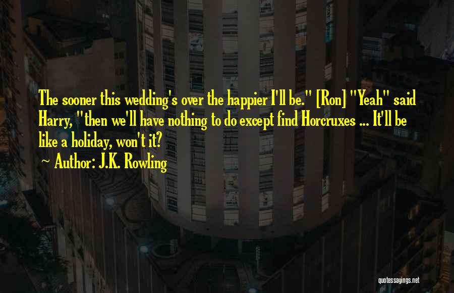 J.K. Rowling Quotes: The Sooner This Wedding's Over The Happier I'll Be. [ron] Yeah Said Harry, Then We'll Have Nothing To Do Except