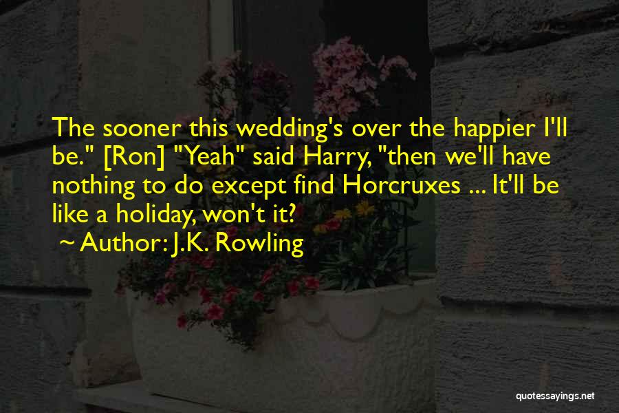 J.K. Rowling Quotes: The Sooner This Wedding's Over The Happier I'll Be. [ron] Yeah Said Harry, Then We'll Have Nothing To Do Except