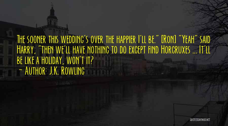 J.K. Rowling Quotes: The Sooner This Wedding's Over The Happier I'll Be. [ron] Yeah Said Harry, Then We'll Have Nothing To Do Except