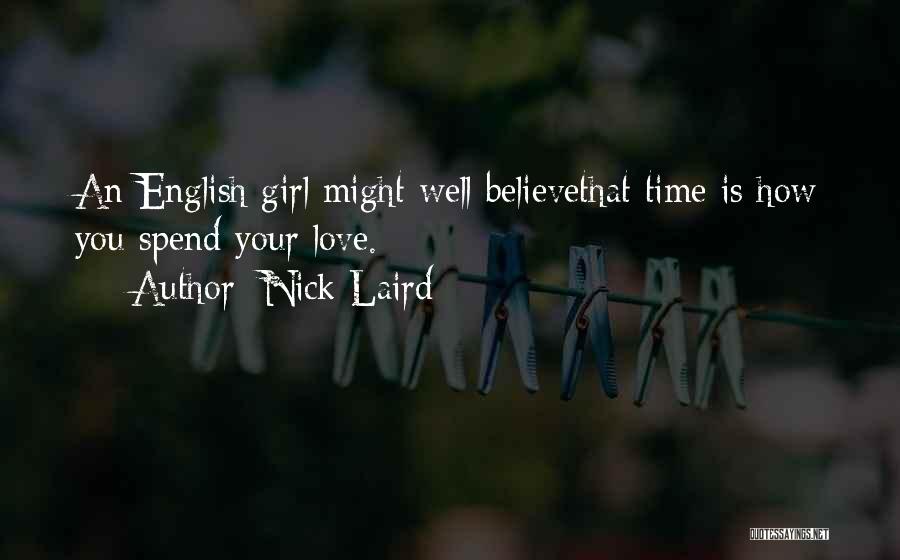 Nick Laird Quotes: An English Girl Might Well Believethat Time Is How You Spend Your Love.