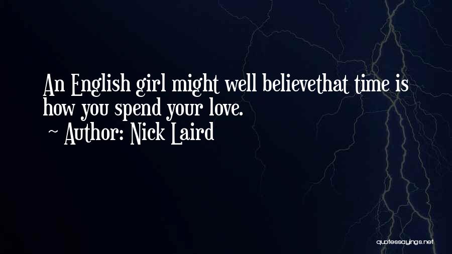 Nick Laird Quotes: An English Girl Might Well Believethat Time Is How You Spend Your Love.