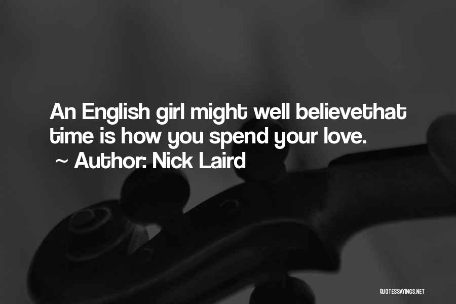 Nick Laird Quotes: An English Girl Might Well Believethat Time Is How You Spend Your Love.