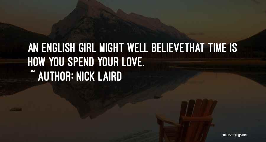 Nick Laird Quotes: An English Girl Might Well Believethat Time Is How You Spend Your Love.