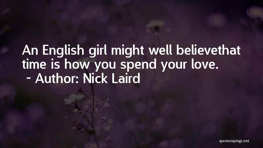 Nick Laird Quotes: An English Girl Might Well Believethat Time Is How You Spend Your Love.