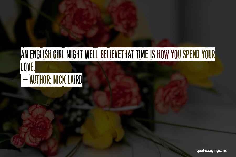 Nick Laird Quotes: An English Girl Might Well Believethat Time Is How You Spend Your Love.