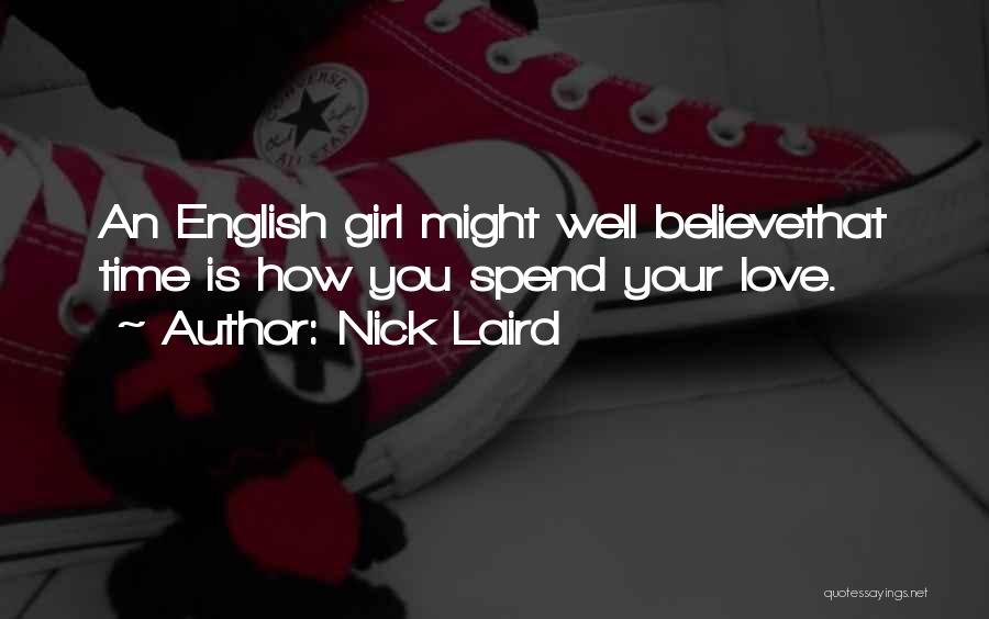 Nick Laird Quotes: An English Girl Might Well Believethat Time Is How You Spend Your Love.