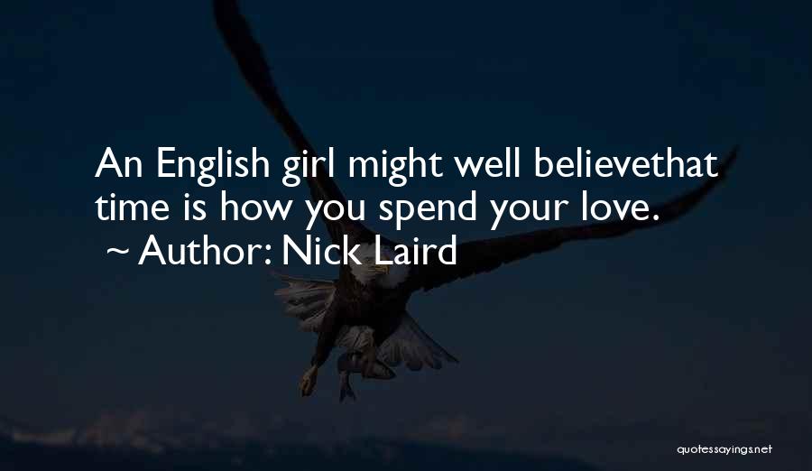 Nick Laird Quotes: An English Girl Might Well Believethat Time Is How You Spend Your Love.