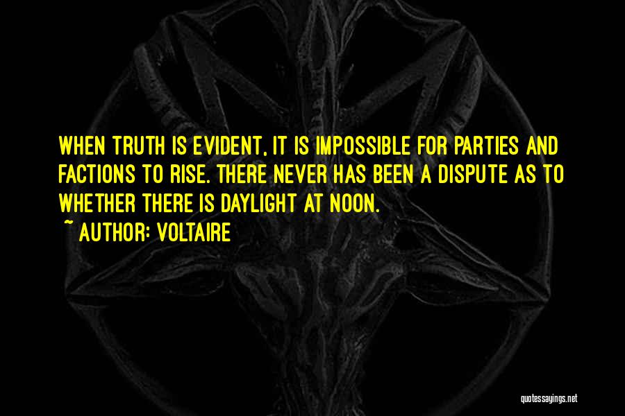 Voltaire Quotes: When Truth Is Evident, It Is Impossible For Parties And Factions To Rise. There Never Has Been A Dispute As