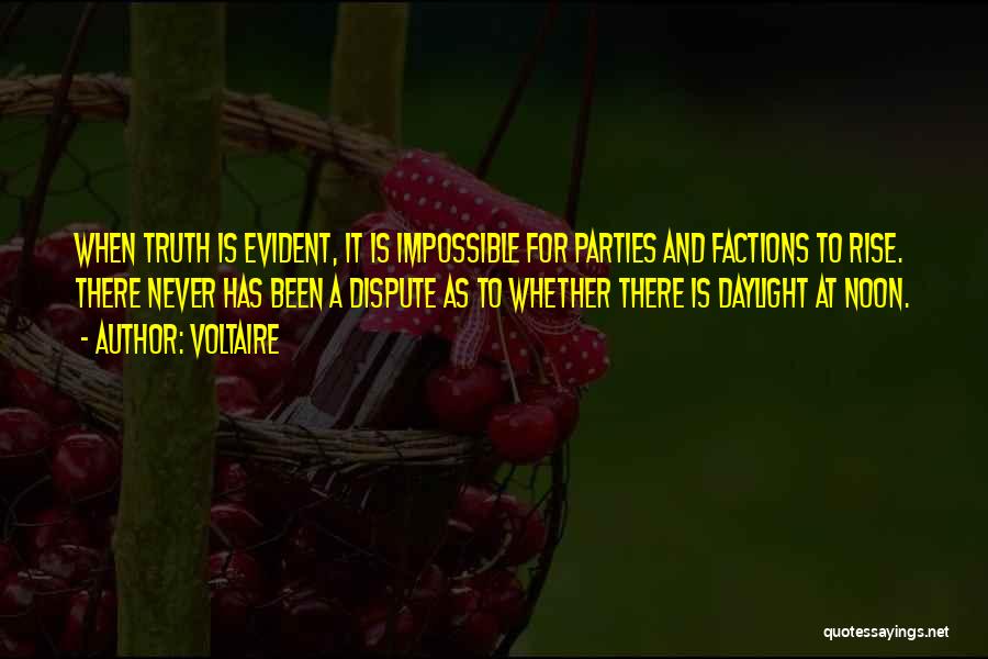 Voltaire Quotes: When Truth Is Evident, It Is Impossible For Parties And Factions To Rise. There Never Has Been A Dispute As
