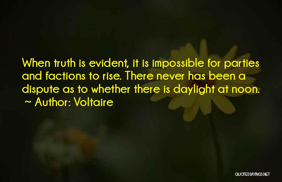 Voltaire Quotes: When Truth Is Evident, It Is Impossible For Parties And Factions To Rise. There Never Has Been A Dispute As