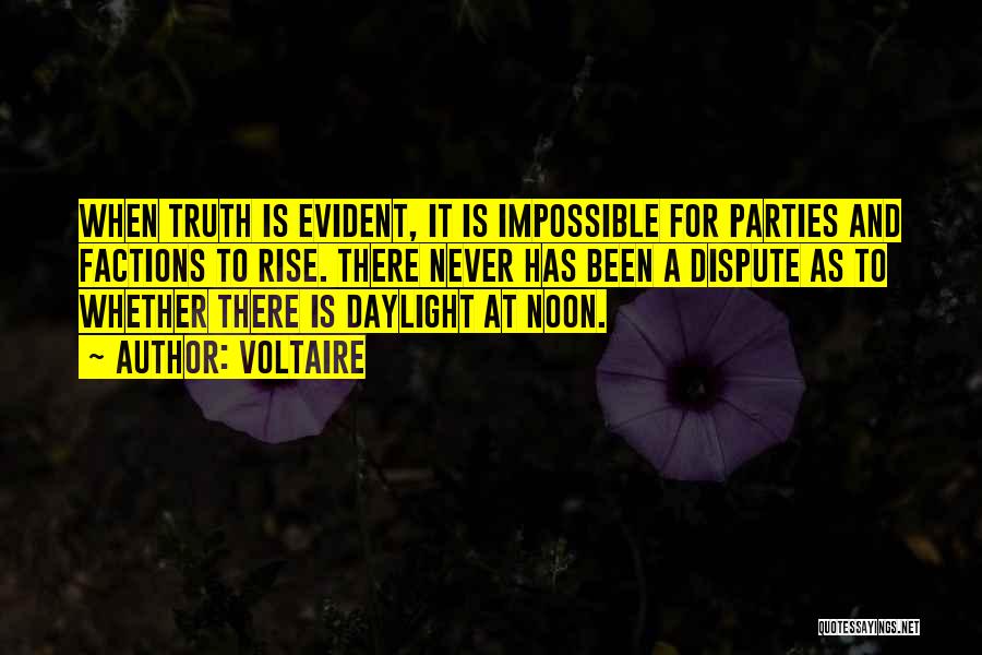 Voltaire Quotes: When Truth Is Evident, It Is Impossible For Parties And Factions To Rise. There Never Has Been A Dispute As