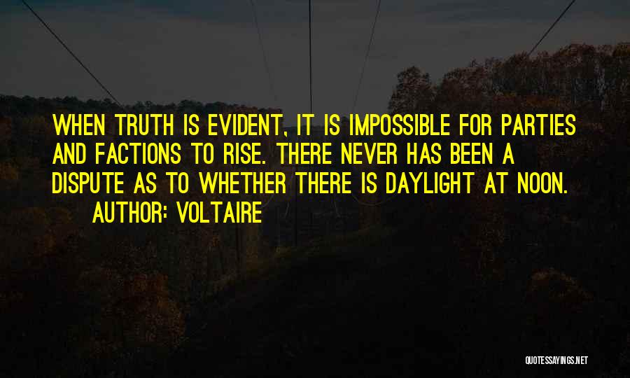 Voltaire Quotes: When Truth Is Evident, It Is Impossible For Parties And Factions To Rise. There Never Has Been A Dispute As