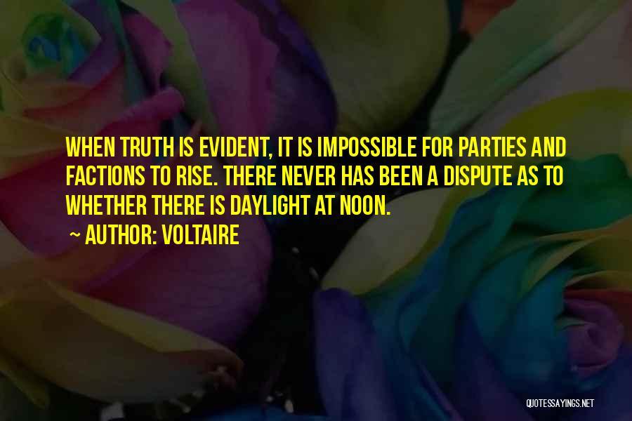 Voltaire Quotes: When Truth Is Evident, It Is Impossible For Parties And Factions To Rise. There Never Has Been A Dispute As