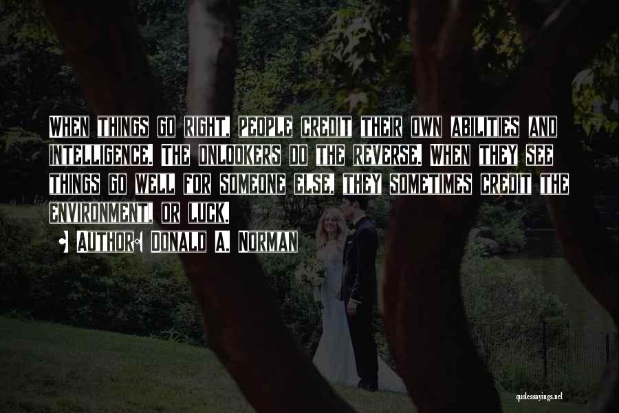Donald A. Norman Quotes: When Things Go Right, People Credit Their Own Abilities And Intelligence. The Onlookers Do The Reverse. When They See Things