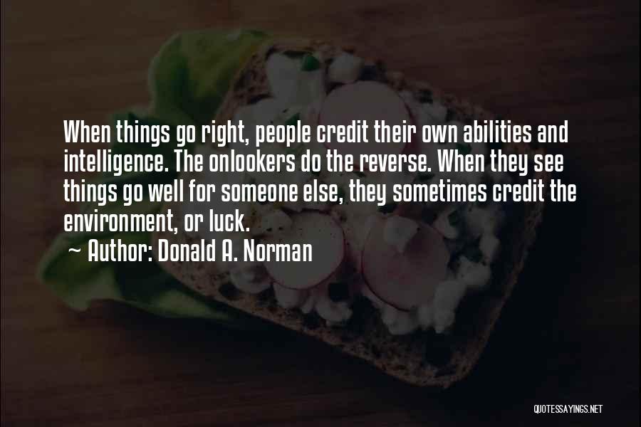 Donald A. Norman Quotes: When Things Go Right, People Credit Their Own Abilities And Intelligence. The Onlookers Do The Reverse. When They See Things