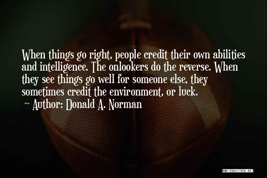 Donald A. Norman Quotes: When Things Go Right, People Credit Their Own Abilities And Intelligence. The Onlookers Do The Reverse. When They See Things