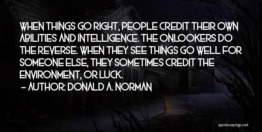 Donald A. Norman Quotes: When Things Go Right, People Credit Their Own Abilities And Intelligence. The Onlookers Do The Reverse. When They See Things