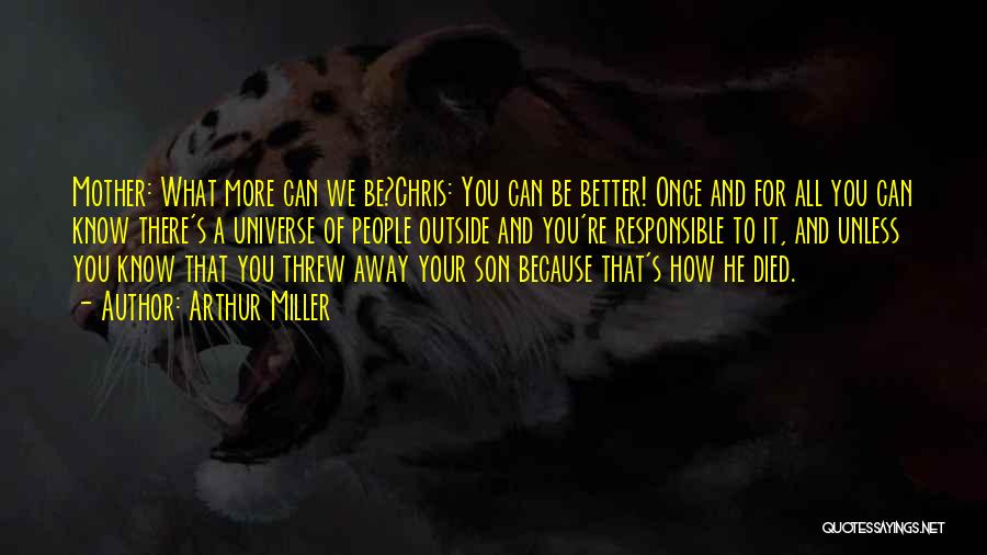 Arthur Miller Quotes: Mother: What More Can We Be?chris: You Can Be Better! Once And For All You Can Know There's A Universe