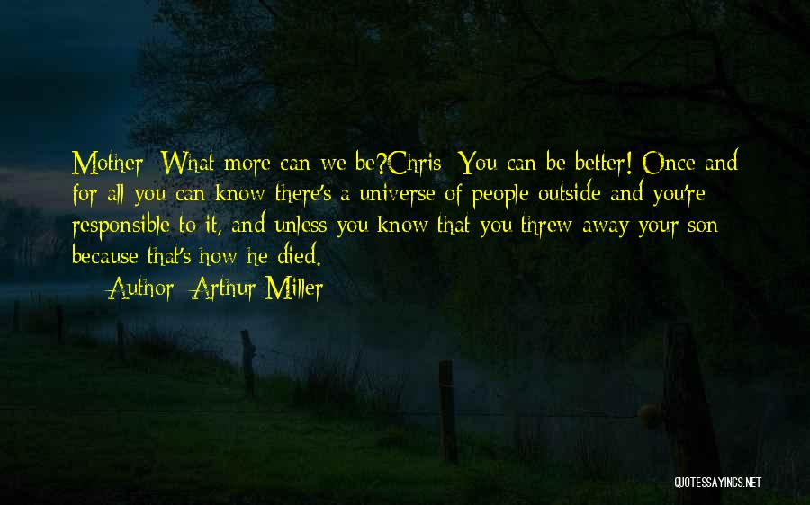 Arthur Miller Quotes: Mother: What More Can We Be?chris: You Can Be Better! Once And For All You Can Know There's A Universe