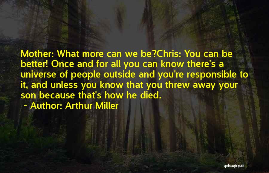 Arthur Miller Quotes: Mother: What More Can We Be?chris: You Can Be Better! Once And For All You Can Know There's A Universe