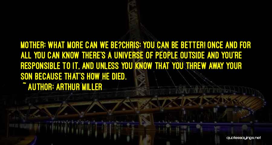 Arthur Miller Quotes: Mother: What More Can We Be?chris: You Can Be Better! Once And For All You Can Know There's A Universe