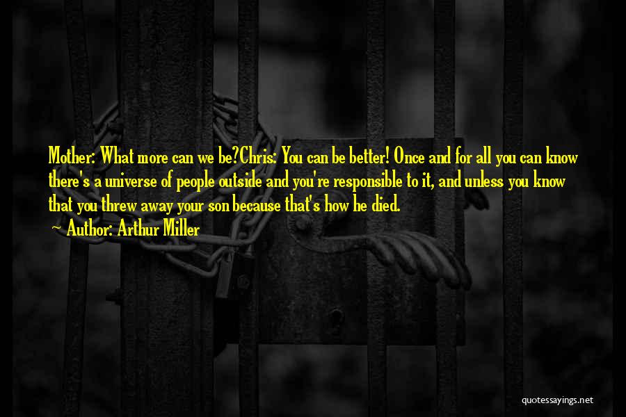 Arthur Miller Quotes: Mother: What More Can We Be?chris: You Can Be Better! Once And For All You Can Know There's A Universe