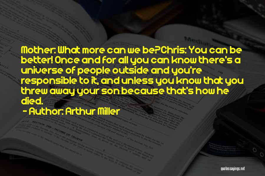 Arthur Miller Quotes: Mother: What More Can We Be?chris: You Can Be Better! Once And For All You Can Know There's A Universe