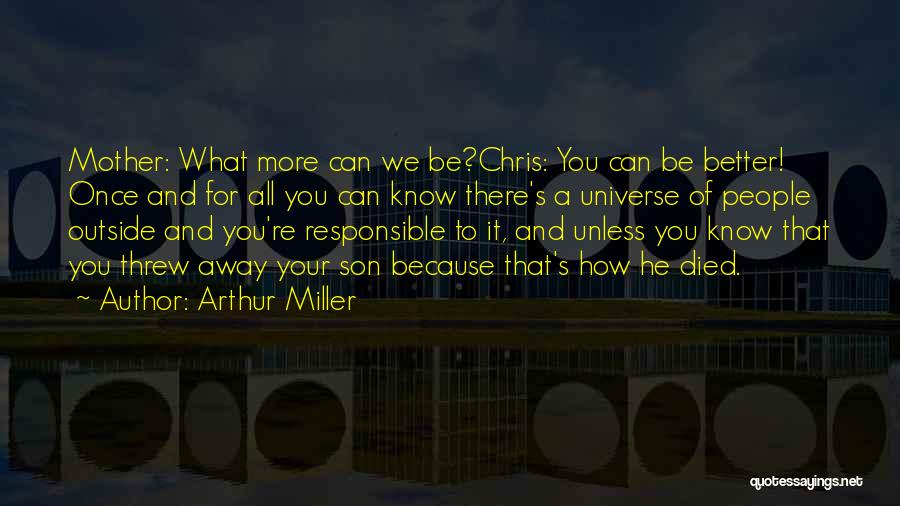 Arthur Miller Quotes: Mother: What More Can We Be?chris: You Can Be Better! Once And For All You Can Know There's A Universe