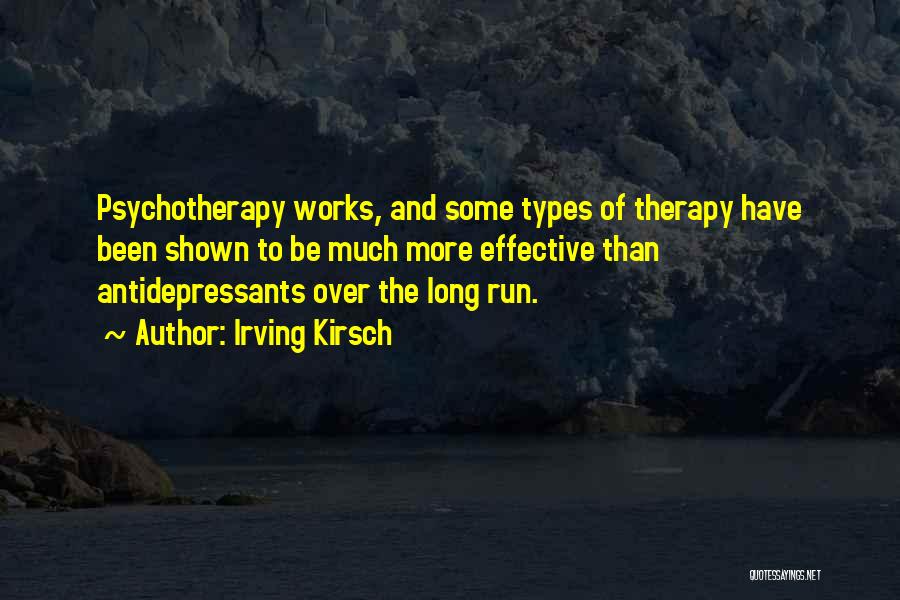 Irving Kirsch Quotes: Psychotherapy Works, And Some Types Of Therapy Have Been Shown To Be Much More Effective Than Antidepressants Over The Long