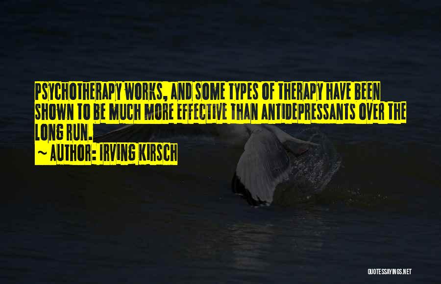 Irving Kirsch Quotes: Psychotherapy Works, And Some Types Of Therapy Have Been Shown To Be Much More Effective Than Antidepressants Over The Long