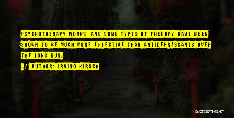 Irving Kirsch Quotes: Psychotherapy Works, And Some Types Of Therapy Have Been Shown To Be Much More Effective Than Antidepressants Over The Long