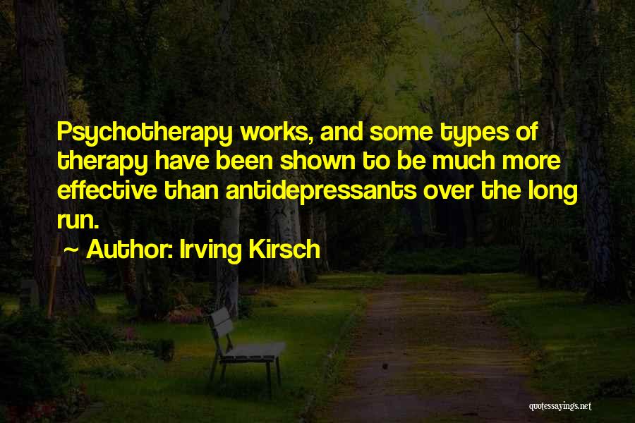 Irving Kirsch Quotes: Psychotherapy Works, And Some Types Of Therapy Have Been Shown To Be Much More Effective Than Antidepressants Over The Long