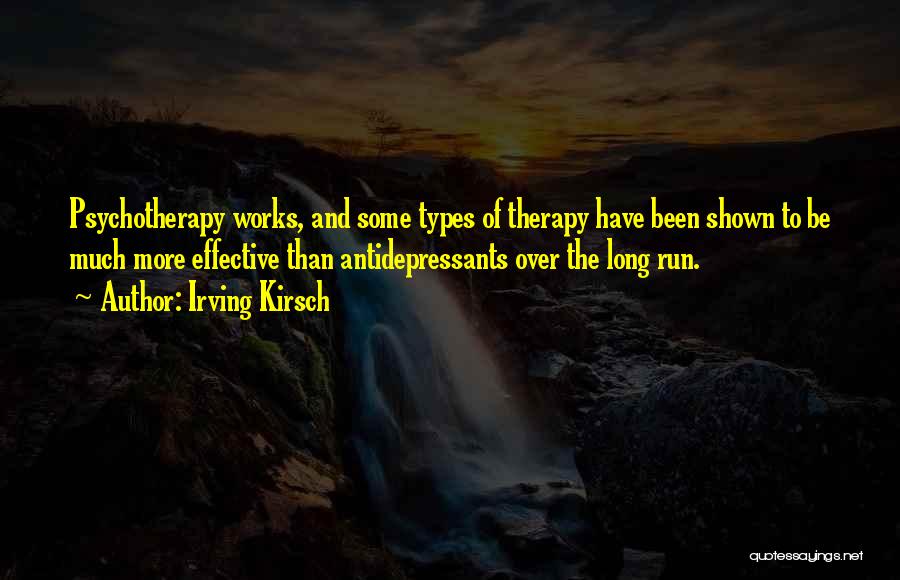 Irving Kirsch Quotes: Psychotherapy Works, And Some Types Of Therapy Have Been Shown To Be Much More Effective Than Antidepressants Over The Long