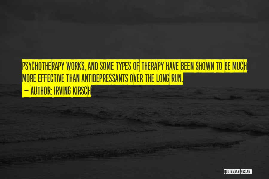 Irving Kirsch Quotes: Psychotherapy Works, And Some Types Of Therapy Have Been Shown To Be Much More Effective Than Antidepressants Over The Long