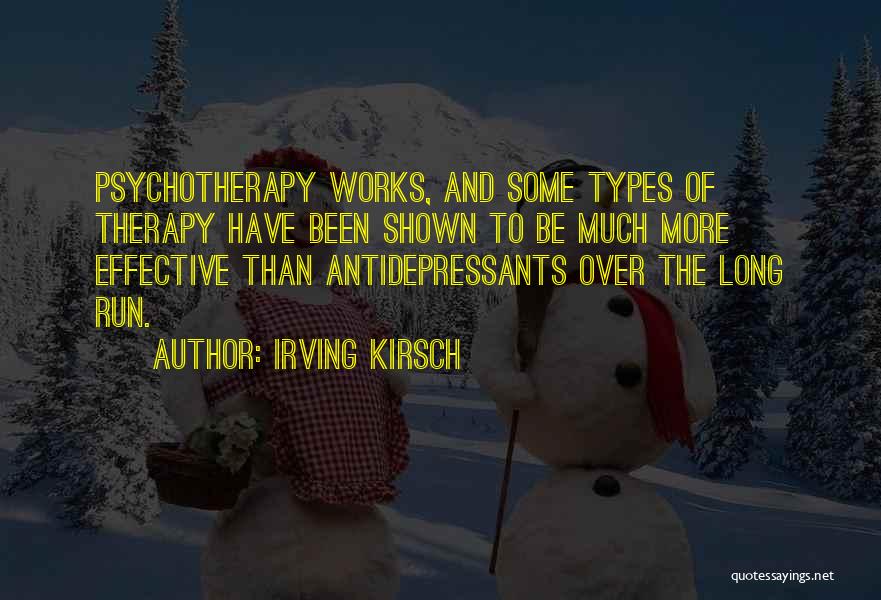 Irving Kirsch Quotes: Psychotherapy Works, And Some Types Of Therapy Have Been Shown To Be Much More Effective Than Antidepressants Over The Long