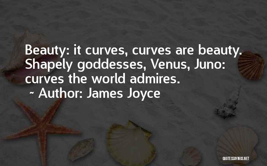 James Joyce Quotes: Beauty: It Curves, Curves Are Beauty. Shapely Goddesses, Venus, Juno: Curves The World Admires.