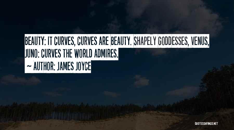 James Joyce Quotes: Beauty: It Curves, Curves Are Beauty. Shapely Goddesses, Venus, Juno: Curves The World Admires.