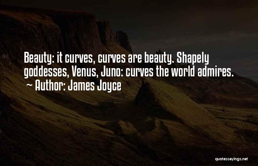 James Joyce Quotes: Beauty: It Curves, Curves Are Beauty. Shapely Goddesses, Venus, Juno: Curves The World Admires.