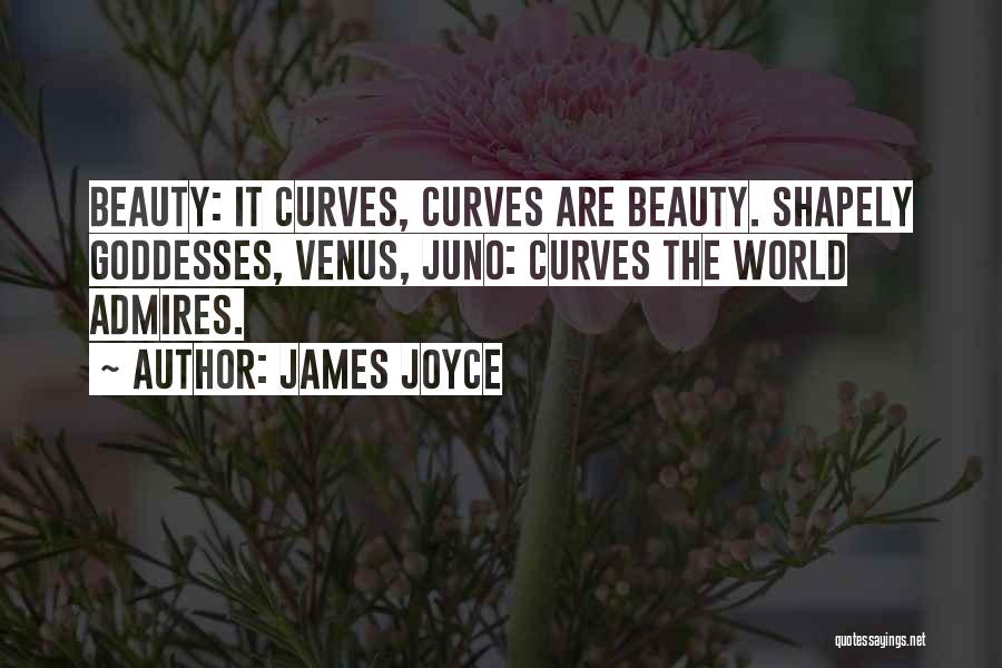 James Joyce Quotes: Beauty: It Curves, Curves Are Beauty. Shapely Goddesses, Venus, Juno: Curves The World Admires.