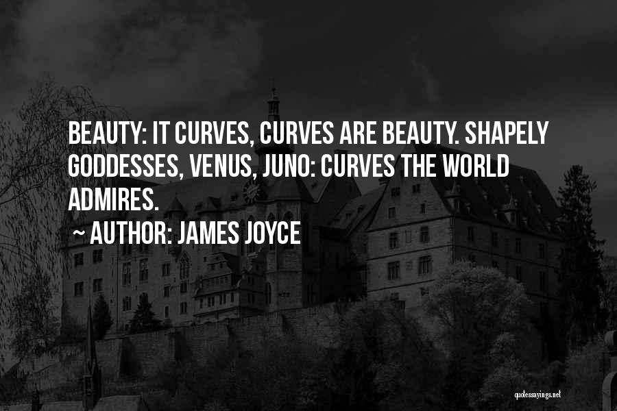 James Joyce Quotes: Beauty: It Curves, Curves Are Beauty. Shapely Goddesses, Venus, Juno: Curves The World Admires.