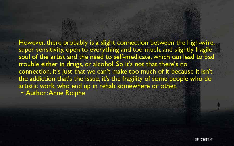 Anne Roiphe Quotes: However, There Probably Is A Slight Connection Between The High-wire, Super Sensitivity, Open To Everything And Too Much, And Slightly