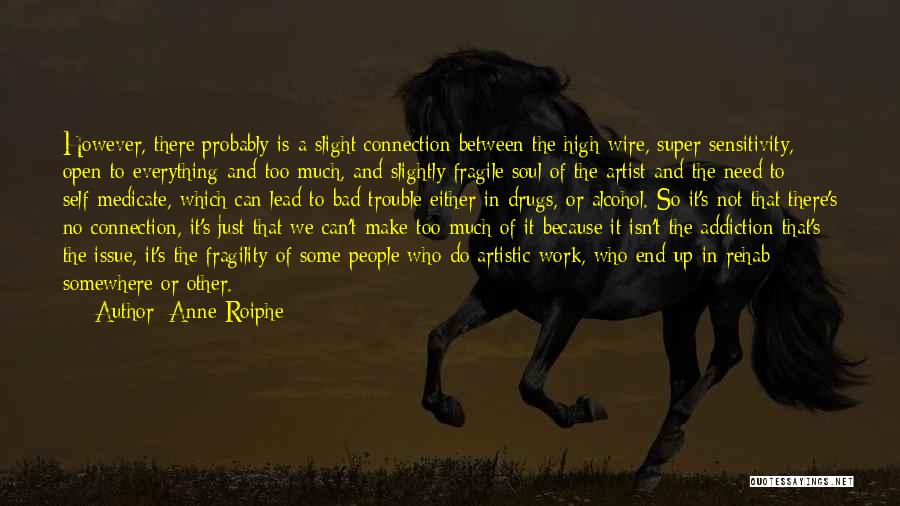 Anne Roiphe Quotes: However, There Probably Is A Slight Connection Between The High-wire, Super Sensitivity, Open To Everything And Too Much, And Slightly