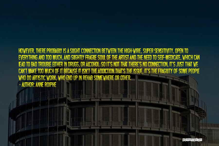 Anne Roiphe Quotes: However, There Probably Is A Slight Connection Between The High-wire, Super Sensitivity, Open To Everything And Too Much, And Slightly