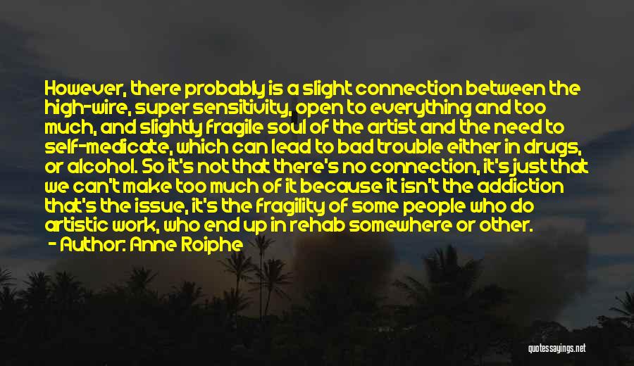 Anne Roiphe Quotes: However, There Probably Is A Slight Connection Between The High-wire, Super Sensitivity, Open To Everything And Too Much, And Slightly