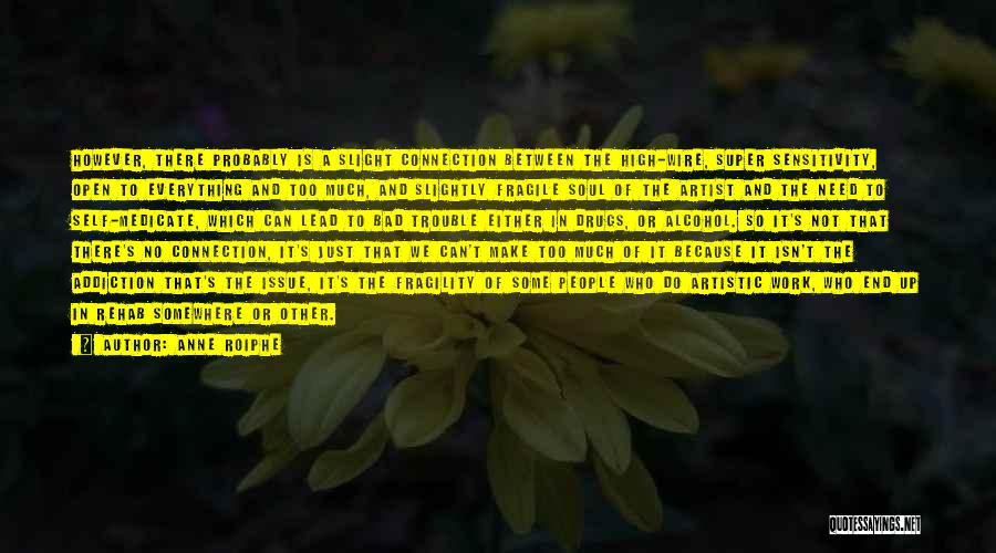 Anne Roiphe Quotes: However, There Probably Is A Slight Connection Between The High-wire, Super Sensitivity, Open To Everything And Too Much, And Slightly