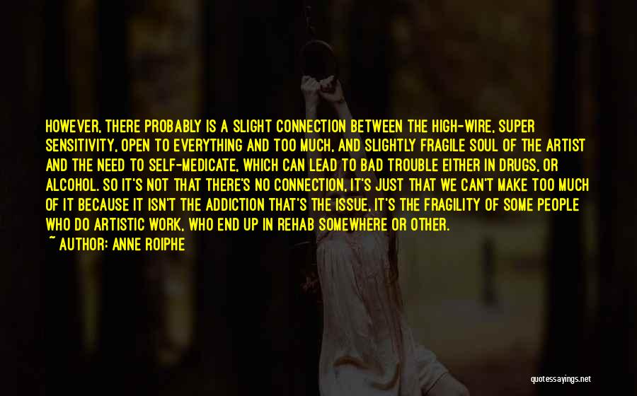 Anne Roiphe Quotes: However, There Probably Is A Slight Connection Between The High-wire, Super Sensitivity, Open To Everything And Too Much, And Slightly