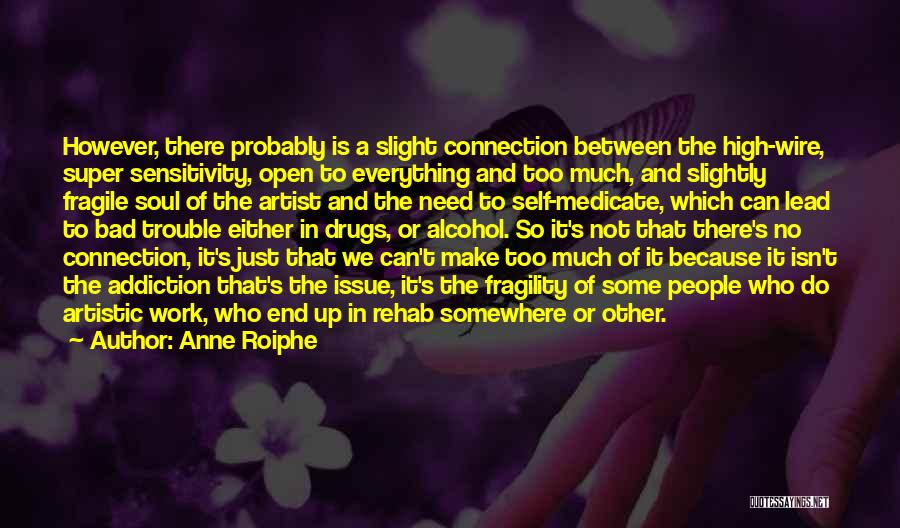 Anne Roiphe Quotes: However, There Probably Is A Slight Connection Between The High-wire, Super Sensitivity, Open To Everything And Too Much, And Slightly