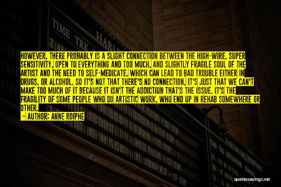 Anne Roiphe Quotes: However, There Probably Is A Slight Connection Between The High-wire, Super Sensitivity, Open To Everything And Too Much, And Slightly